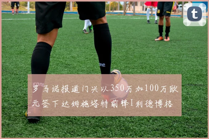 罗马诺报道门兴以350万加100万欧元签下达姆施塔特前锋I利德博格