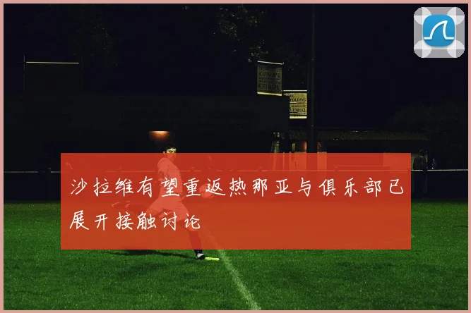 沙拉维有望重返热那亚与俱乐部已展开接触讨论