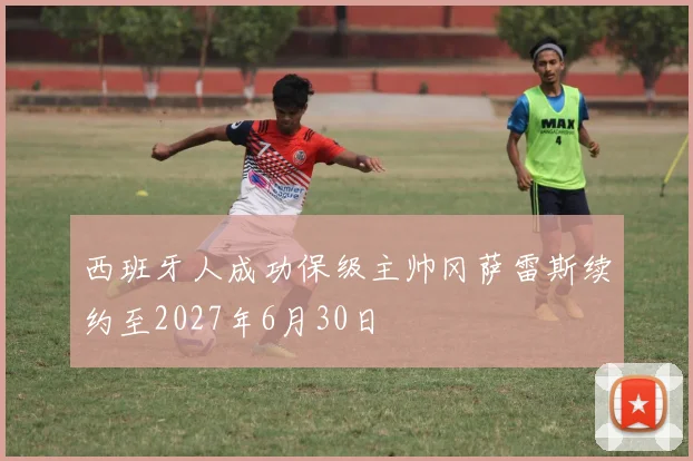 西班牙人成功保级主帅冈萨雷斯续约至2027年6月30日