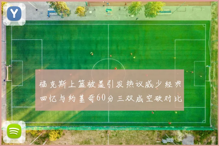 福克斯上篮被盖引发热议威少经典回忆与约基奇60分三双成空砍对比