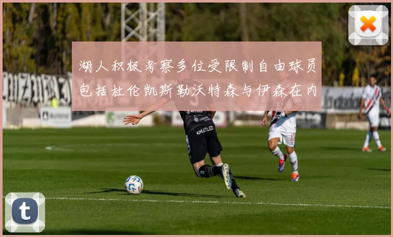湖人积极考察多位受限制自由球员包括杜伦凯斯勒沃特森与伊森在内