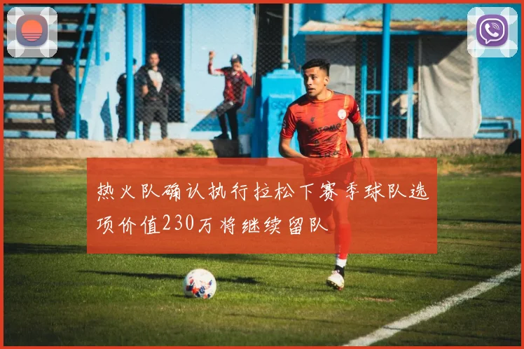 热火队确认执行拉松下赛季球队选项价值230万将继续留队