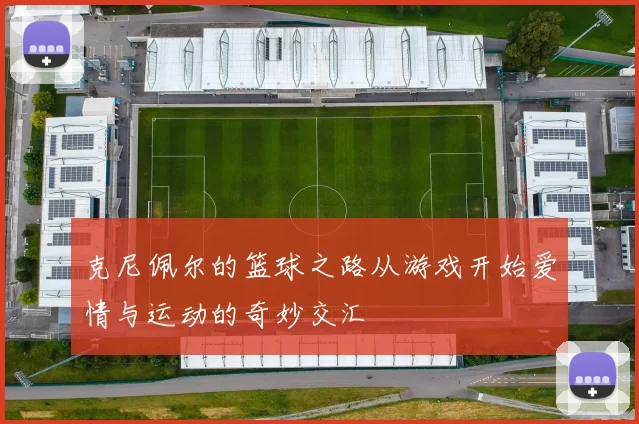 克尼佩尔的篮球之路从游戏开始爱情与运动的奇妙交汇
