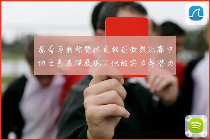 蒙哥马利称赞林良铭在激烈比赛中的出色表现展现了他的实力与潜力
