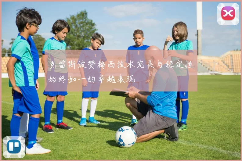 克雷斯波赞梅西技术完美与稳定性始终如一的卓越表现