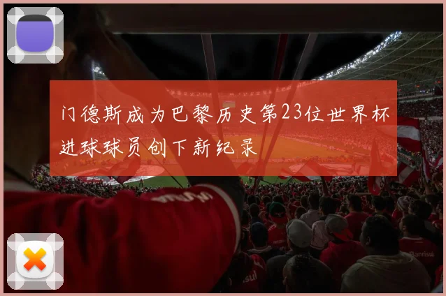 门德斯成为巴黎历史第23位世界杯进球球员创下新纪录
